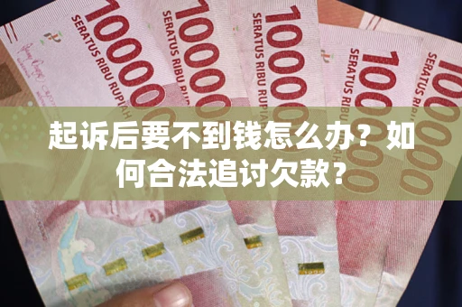 济南起诉后要不到钱怎么办？如何合法追讨欠款？
