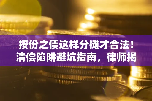 济南按份之债这样分摊才合法！清偿陷阱避坑指南，律师揭秘关键条款