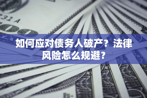 济南如何应对债务人破产？法律风险怎么规避？