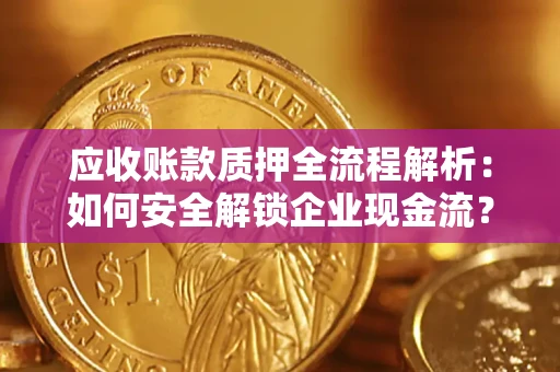 济南应收账款质押全流程解析：如何安全解锁企业现金流？