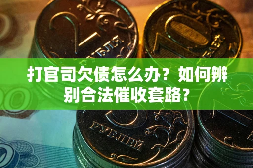 济南打官司欠债怎么办？如何辨别合法催收套路？