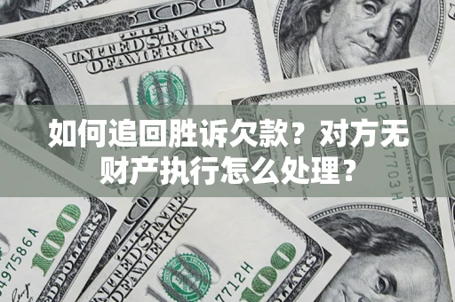 济南如何追回胜诉欠款？对方无财产执行怎么处理？