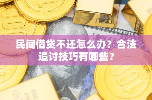 济南民间借贷不还怎么办？合法追讨技巧有哪些？