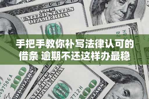 济南手把手教你补写法律认可的借条 逾期不还这样办最稳妥