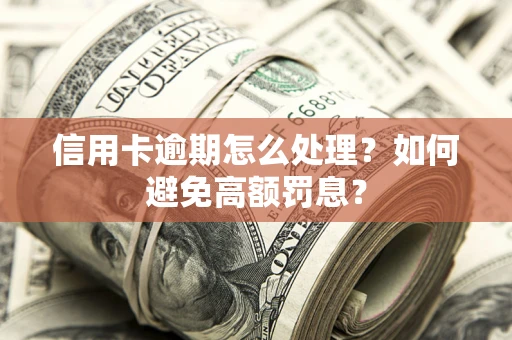 济南信用卡逾期怎么处理？如何避免高额罚息？