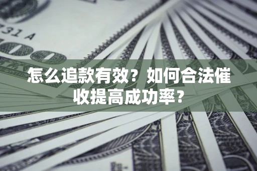 济南怎么追款有效？如何合法催收提高成功率？