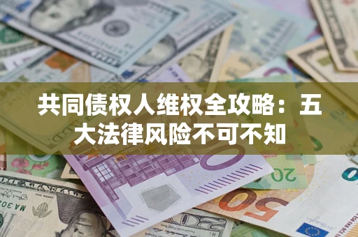 济南共同债权人维权全攻略：五大法律风险不可不知
