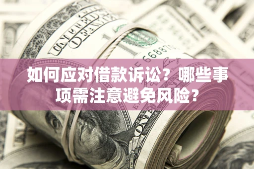 济南如何应对借款诉讼？哪些事项需注意避免风险？