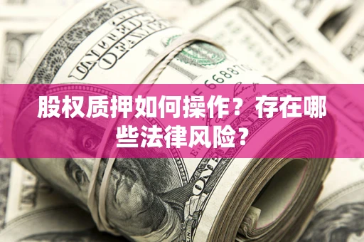 济南股权质押如何操作？存在哪些法律风险？