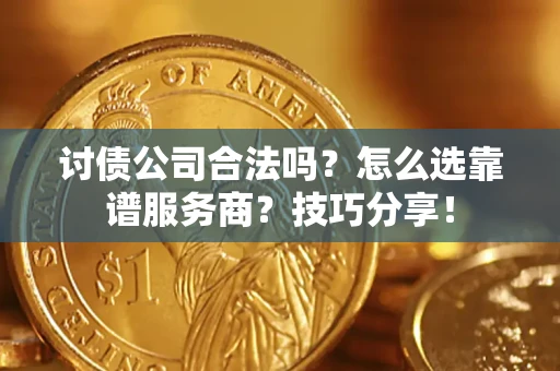 济南讨债公司合法吗？怎么选靠谱服务商？技巧分享！