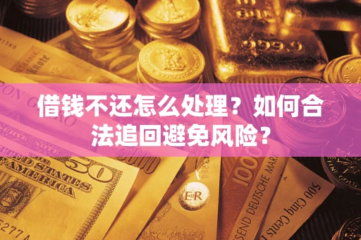 济南借钱不还怎么处理？如何合法追回避免风险？