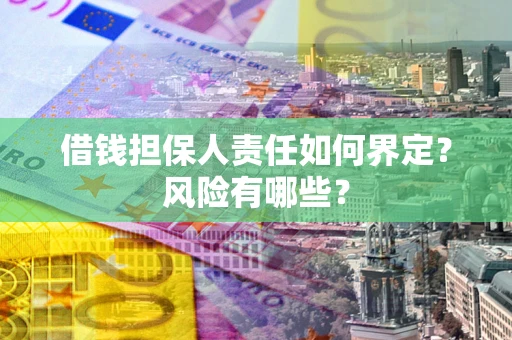 济南借钱担保人责任如何界定?风险有哪些? 济南借钱担保人责任如何界定?风险有哪些?