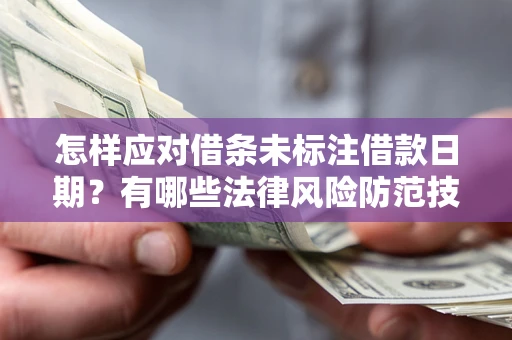 济南怎样应对借条未标注借款日期？有哪些法律风险防范技巧？