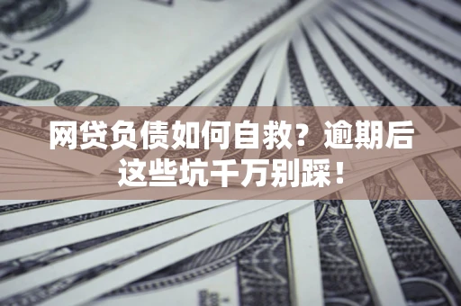 济南网贷负债如何自救？逾期后这些坑千万别踩！