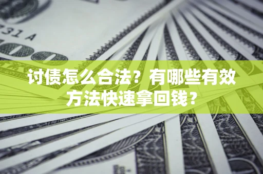 济南讨债怎么合法？有哪些有效方法快速拿回钱？