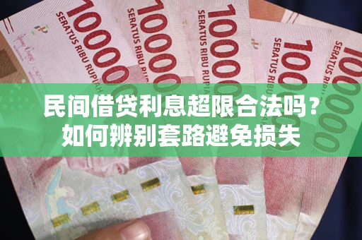 济南民间借贷利息超限合法吗？如何辨别套路避免损失