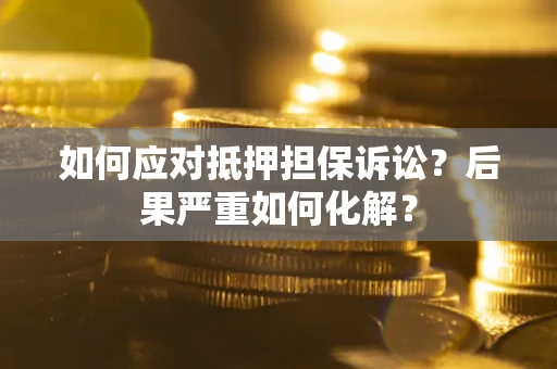 济南如何应对抵押担保诉讼？后果严重如何化解？