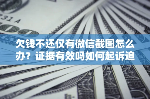 济南欠钱不还仅有微信截图怎么办？证据有效吗如何起诉追回欠款？