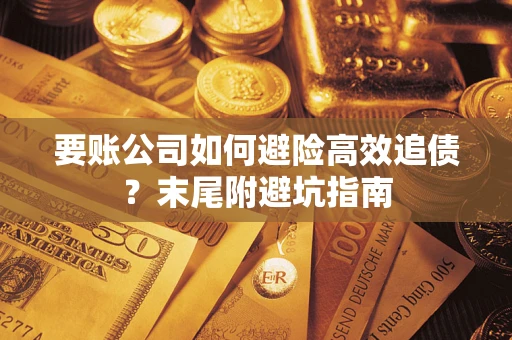 济南要账公司如何避险高效追债？末尾附避坑指南