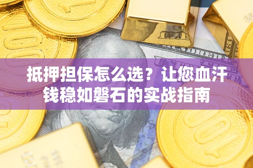 济南抵押担保怎么选？让您血汗钱稳如磐石的实战指南