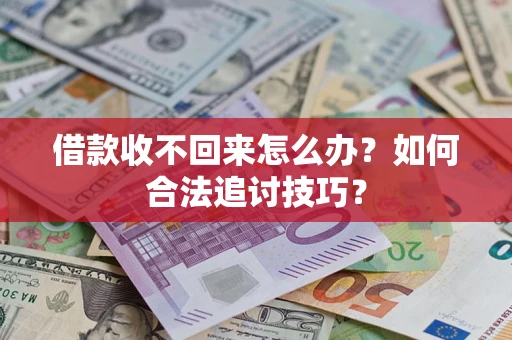 济南借款收不回来怎么办？如何合法追讨技巧？
