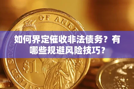 济南如何界定催收非法债务？有哪些规避风险技巧？
