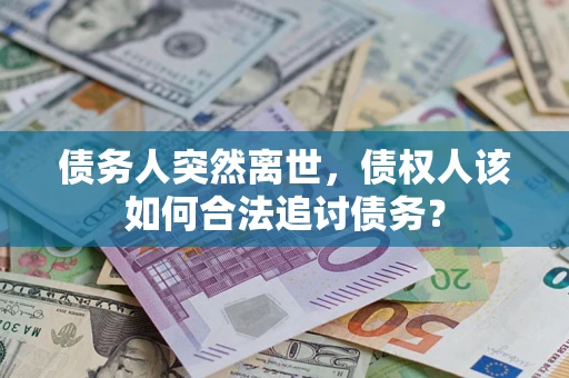 济南债务人突然离世，债权人该如何合法追讨债务？