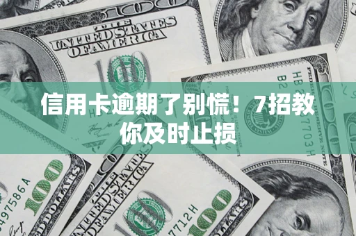 济南信用卡逾期了别慌！7招教你及时止损