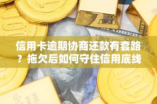 济南信用卡逾期协商还款有套路？拖欠后如何守住信用底线？
