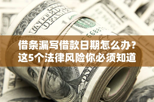 济南借条漏写借款日期怎么办？这5个法律风险你必须知道