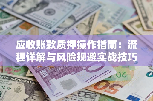 济南应收账款质押操作指南：流程详解与风险规避实战技巧