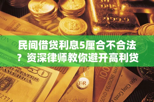 济南民间借贷利息5厘合不合法？资深律师教你避开高利贷陷阱