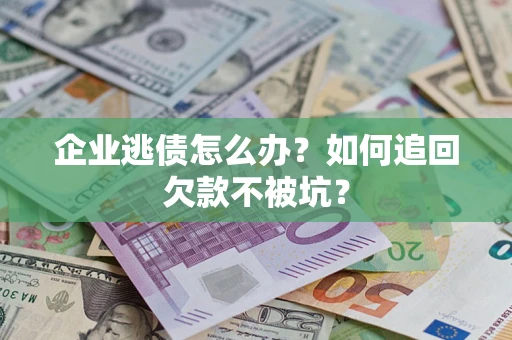 济南企业逃债怎么办？如何追回欠款不被坑？