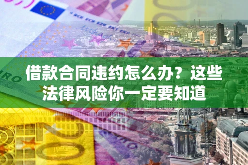 济南借款合同违约怎么办？这些法律风险你一定要知道