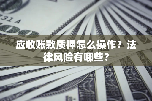 济南应收账款质押怎么操作？法律风险有哪些？