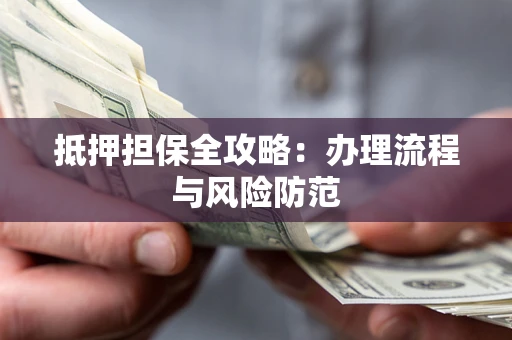 济南抵押担保全攻略：办理流程与风险防范