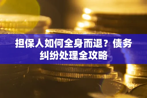 济南担保人如何全身而退？债务纠纷处理全攻略