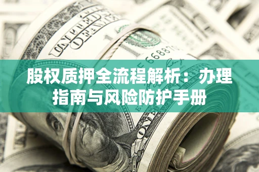 济南股权质押全流程解析：办理指南与风险防护手册