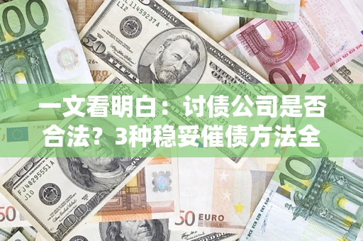 济南一文看明白：讨债公司是否合法？3种稳妥催债方法全解析
