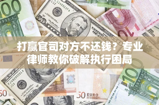 济南打赢官司对方不还钱？专业律师教你破解执行困局