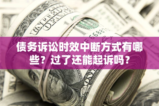 济南债务诉讼时效中断方式有哪些？过了还能起诉吗？