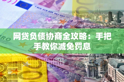 济南网贷负债协商全攻略：手把手教你减免罚息