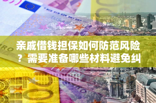 济南亲戚借钱担保如何防范风险？需要准备哪些材料避免纠纷？