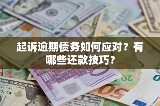 济南起诉逾期债务如何应对？有哪些还款技巧？