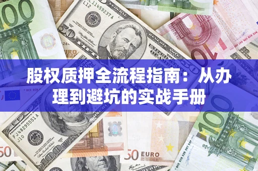 济南股权质押全流程指南：从办理到避坑的实战手册