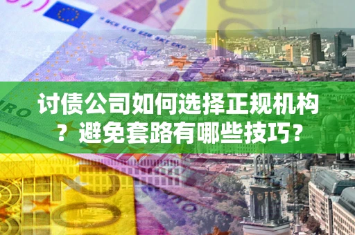 济南讨债公司如何选择正规机构？避免套路有哪些技巧？