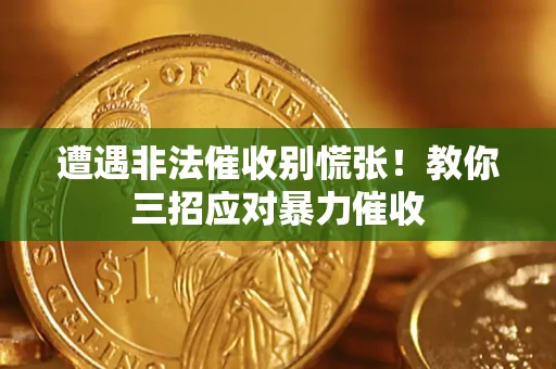济南遭遇非法催收别慌张！教你三招应对暴力催收