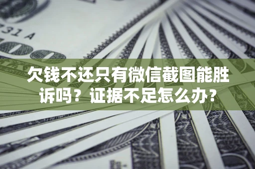 济南欠钱不还只有微信截图能胜诉吗？证据不足怎么办？