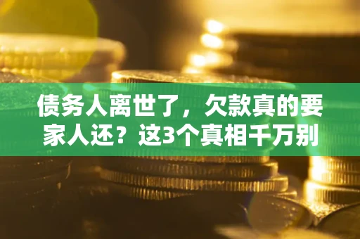 济南债务人离世了，欠款真的要家人还？这3个真相千万别弄错