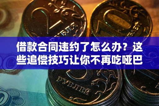 济南借款合同违约了怎么办？这些追偿技巧让你不再吃哑巴亏